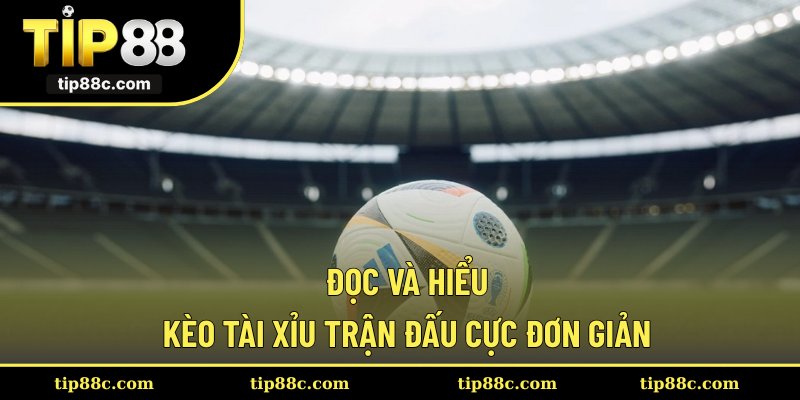 Đọc và hiểu kèo tài xỉu trận đấu cực đơn giản
