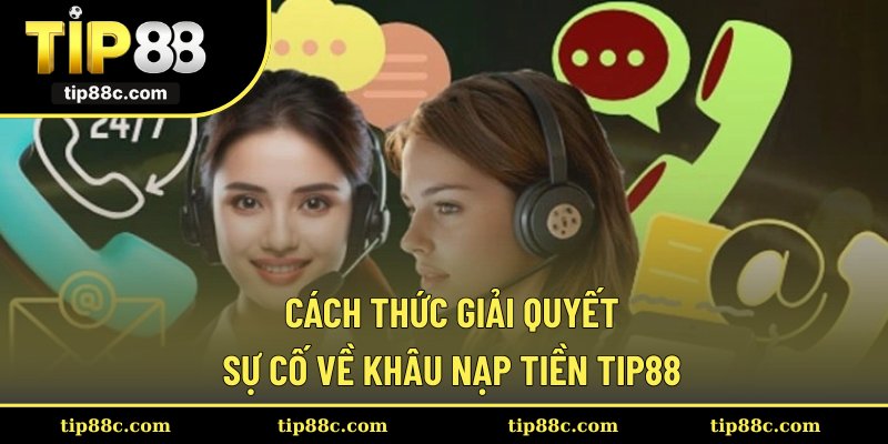 Cách thức giải quyết sự cố về khâu nạp tiền Tip88
