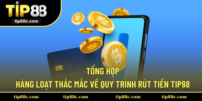 Tổng hợp hàng loạt thắc mắc về quy trình rút tiền Tip88