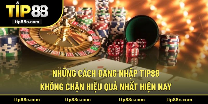 Những cách đăng nhập Tip88 không chặn hiệu quả nhất hiện nay
