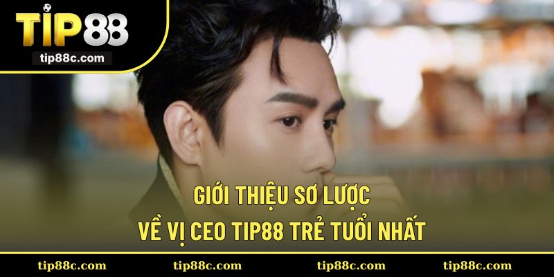 Giới thiệu sơ lược về vị CEO Tip88 trẻ tuổi nhất