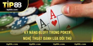 Kỹ Năng Bluff Trong Poker – Nghệ Thuật Đánh Lừa Đối Thủ