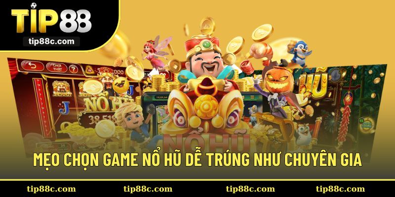 Mẹo chọn game nổ hũ dễ trúng như chuyên gia