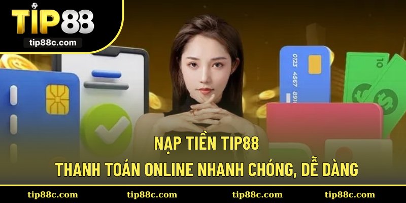 Nạp Tiền Tip88 - Thanh Toán Online Nhanh Chóng, Dễ Dàng