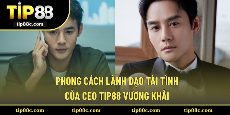 Phong cách lãnh đạo tài tình của CEO Tip88 Vương Khải