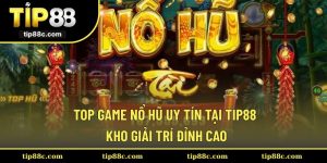 Top Game Nổ Hũ Uy Tín Tại Tip88 - Kho Giải Trí Đỉnh Cao